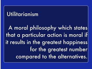Suppose you are driving through a narrow 
tunnel and a worker falls onto the road in 
front of you. There is not enough time for 
you to stop. If you keep straight, you will 
hit the worker and kill him, but if you 
swerve left into oncoming traffic, you will 
collide with a school bus and kill at least 
five children. What’s the right thing to do? 
Does utilitarianism get the right answer? 
 