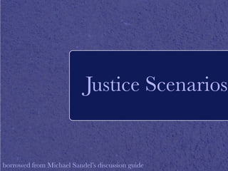 Justice Scenarios 
borrowed from Michael Sandel’s discussion guide 
 