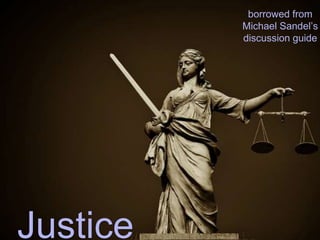 Justice
borrowed from
Michael Sandel’s
discussion guide
 