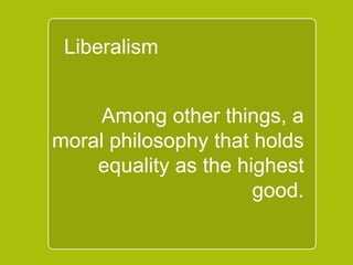 `
Liberalism
Among other things, a
moral philosophy that
holds equality as the
highest good.
 