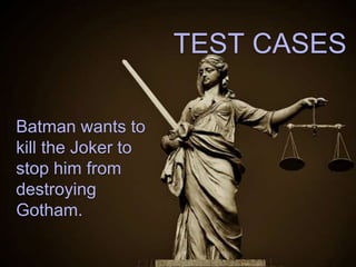 Batman wants
to kill the Joker
to stop him
from destroying
Gotham.
TEST CASES
 