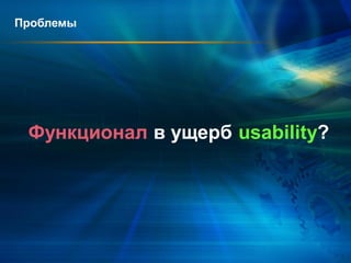 Проблемы




 Функционал в ущерб usability?
 