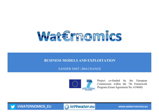 @WATERNOMICS_EU www.waternomics.eu
Project co-funded by the European
Commission within the 7th Framework
Program (Grant Agreement No. 619660)
BUSINESS MODELS AND EXPLOITATION
SANDER SMIT | BM-CHANGE
 