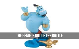 the Genie is out of the bottle
 