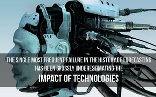 the single most frequent failure in the history of forecasting 
has been grossly underestimating the 
IMPACT OF TECHNOLOGIES
 