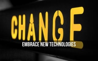 EMBRACE NEW TECHNOLOGIES
 