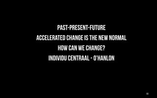 • past-present-future
• Accelerated change is the new normal
• how can we change?
• INDIVIDU CENTRAAL - O’hanlon
66
 