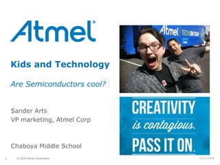 Kids and Technology 
Are Semiconductors cool? 
1 © 2014 Atmel Corporation 
10/21/2014 
Sander Arts 
VP marketing, Atmel Corp 
Chaboya Middle School 
 
