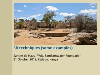 3R techniques (some examples)
Sander de Haas (PWN, SamSamWater Foundation)
31 October 2012, Kajiado, Kenya
 