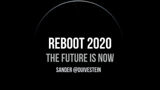 sander @duivestein
the future is now
REBOOT 2020
 