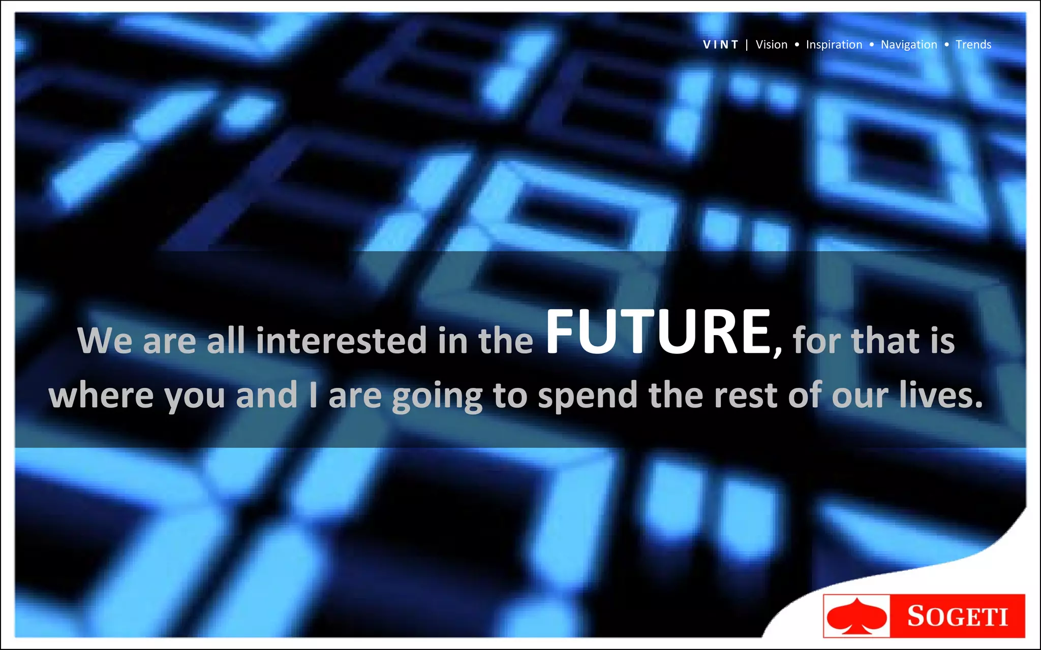 We are all interested in the  FUTURE ,  for that is  where you and I are going to spend the rest of our lives.  V I N T  |  Vision  •  Inspiration  •  Navigation  •  Trends 
