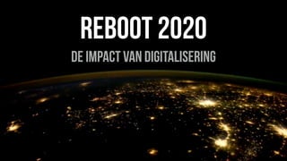 REBOOT 2020
de impact van digitalisering
 