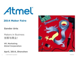© 2014 Atmel Corporation1
2014 Maker Faire
Sander Arts
Makers in Business
创客与商业!
VP, Marketing
Atmel Corporation
April, 2014, Shenzhen
4/8/2014
 