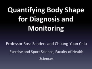 Quantifying Body Shape
for Diagnosis and
Monitoring
Professor Ross Sanders and Chuang-Yuan Chiu
Exercise and Sport Science, Faculty of Health
Sciences

 