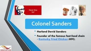 Colonel Sanders
• Harland David Sanders
• Founder of the famous fast-food chain
/ Kentucky Fried Chicken (KFC).
 