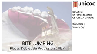 BITE JUMPING
Placas Dobles de Protrusión ( VDP)
Ortiz V.
RESIDENTE :
Victoria Ortiz
DOCENTE :
Dr. Fernando Zarate
ORTOPEDIA MAXILAR
 