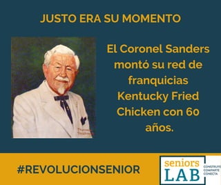 #REVOLUCIONSENIOR
JUSTO ERA SU MOMENTO
El Coronel Sanders
montó su red de
franquicias
Kentucky Fried
Chicken con 60
años.
 