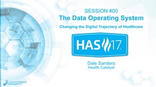 SESSION #00
The Data Operating System
Dale Sanders
Health Catalyst
Changing the Digital Trajectory of Healthcare
 