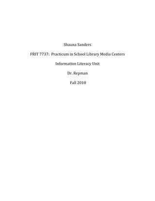 Shauna Sanders
FRIT 7737: Practicum in School Library Media Centers
Information Literacy Unit
Dr. Repman
Fall 2010
 