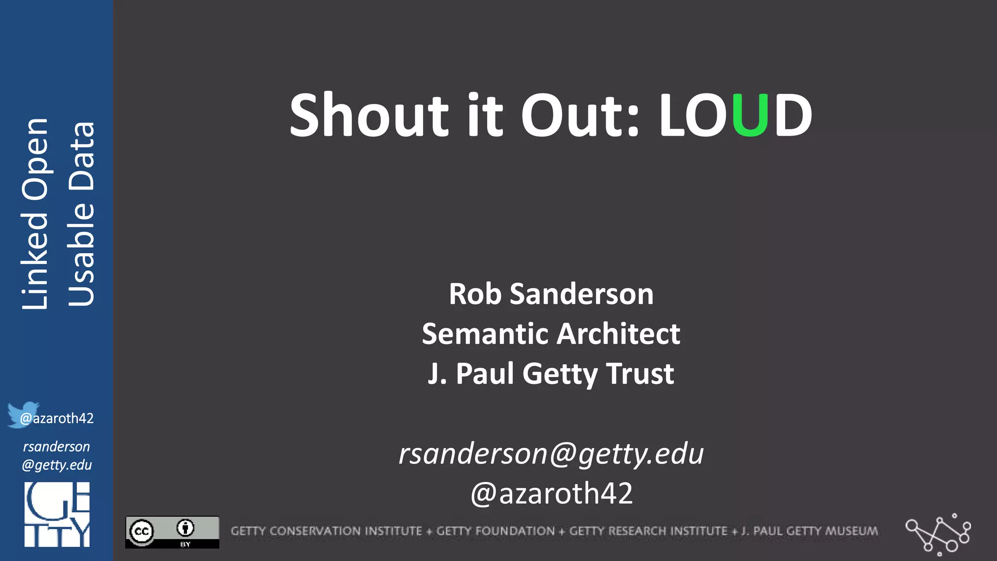 @azaroth42
rsanderson
@getty.edu
IIIF:Interoperabilituy
LinkedOpen
UsableData
@azaroth42
rsanderson
@getty.edu
Shout it Out: LOUD
Rob Sanderson
Semantic Architect
J. Paul Getty Trust
rsanderson@getty.edu
@azaroth42
 