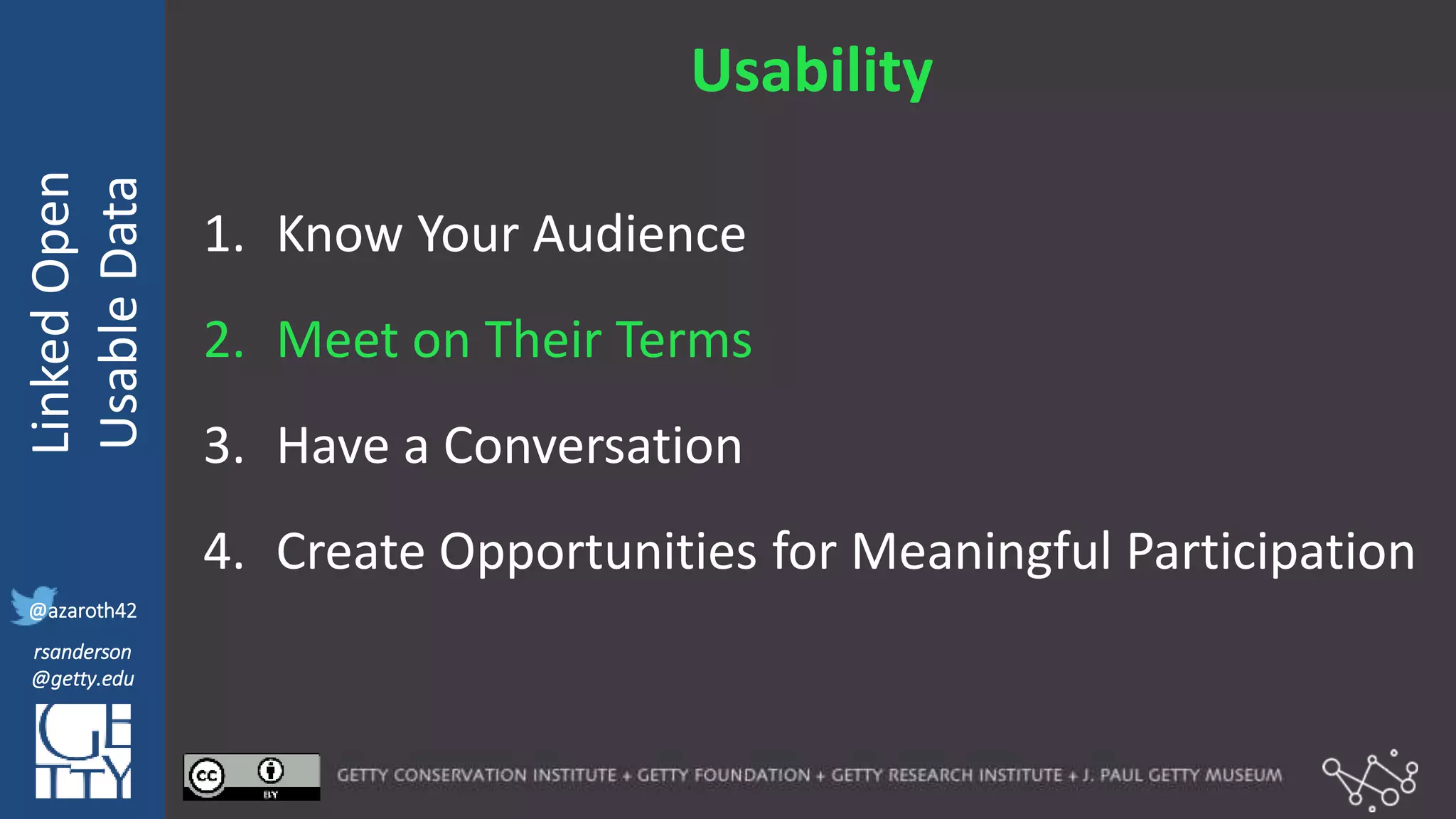 @azaroth42
rsanderson
@getty.edu
IIIF:Interoperabilituy
LinkedOpen
UsableData
@azaroth42
rsanderson
@getty.edu
Usability
1. Know Your Audience
2. Meet on Their Terms
3. Have a Conversation
4. Create Opportunities for Meaningful Participation
 