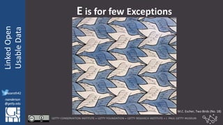 @azaroth42
rsanderson
@getty.edu
IIIF:Interoperabilituy
LinkedOpen
UsableData
@azaroth42
rsanderson
@getty.edu
E is for few Exceptions
M.C. Escher, Two Birds (No. 18)
 