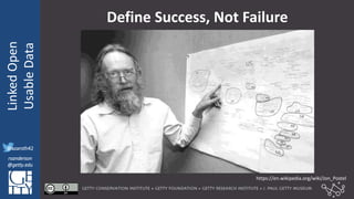 @azaroth42
rsanderson
@getty.edu
IIIF:Interoperabilituy
LinkedOpen
UsableData
@azaroth42
rsanderson
@getty.edu
Define Success, Not Failure
https://en.wikipedia.org/wiki/Jon_Postel
 