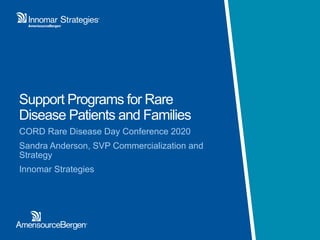 Support Programs for Rare
Disease Patients and Families
CORD Rare Disease Day Conference 2020
Sandra Anderson, SVP Commercialization and
Strategy
Innomar Strategies
 