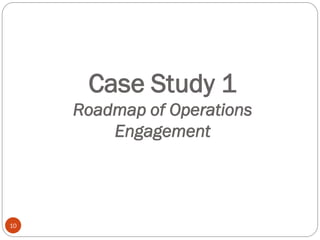 Case Study 1
Roadmap of Operations
Engagement
10
 