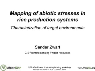 Mapping of abiotic stresses in
rice production systems
Characterization of target environments

Sander Zwart
GIS / remote sensing / water resources

STRASA Phase III - Africa planning workshop
February 28 - March 1, 2014 - Cotonou, Benin

 