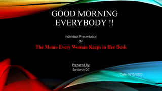 GOOD MORNING
EVERYBODY !!
Individual Presentation
On
The Memo Every Woman Keeps in Her Desk
Prepared By:
Sandesh DC
Date: 5/15/2023
 