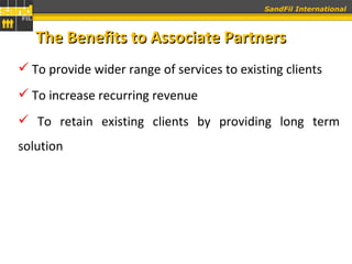 To provide wider range of services to existing clients To increase recurring revenue To retain existing clients by providing long term solution  The Benefits to Associate Partners 