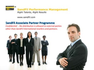 SandFil Performance Management Right Talents, Right Results www.sandfil.com SandFil Associate Partner Programme Confidential  - No distribution is allowed to external parties other than SandFil International resellers and partners. TM 
