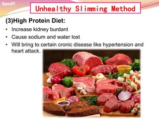 (3)High Protein Diet:
• Increase kidney burdant
• Cause sodium and water lost
• Will bring to certain cronic disease like hypertension and
heart attack.
SandFi
Unhealthy Slimming Method
 