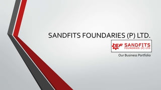 SANDFITS FOUNDARIES (P) LTD.
Our Business Portfolio
 