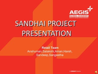 SANDHAI PROJECT
  PRESENTATION
          Retail Team
  Anshuman,Satakshi,Aman,Harsh,
       Sandeep,Sangeetha




                                  1
 
