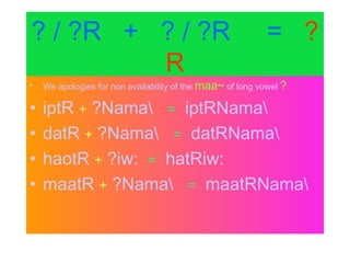 ? / ?R + ? / ?R = ?
R
• We apologies for non availability of the maa~ of long vowel ?
• iptR + ?Nama = iptRNama
• datR + ?Nama = datRNama
• haotR + ?iw: = hatRiw:
• maatR + ?Nama = maatRNama
 