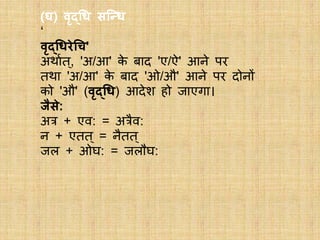 (र्) वृद्धि सन्धि
‘
वृद्धिरेधि'
अथावत ्, 'अ/आ' के बाद 'ए/ऐ' आने पर
तथा 'अ/आ' के बाद 'ओ/औ' आने पर दोनों
को 'औ' (वृद्धि) आदेश हो जाएगा।
जैसे:
अत्र + एव: = अत्रैव:
न + एतत ् = नैतत ्
जल + ओर्: = जलौर्:
 