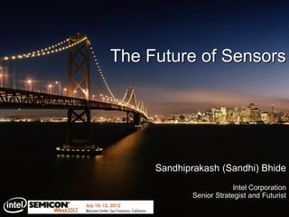 Sandhiprakash (Sandhi) Bhide
Intel Corporation
Senior Strategist and Futurist
The Future of Sensors
 