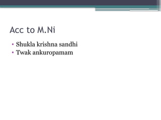 Acc to M.Ni
• Shukla krishna sandhi
• Twak ankuropamam
 