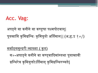 Acc. Vag:
अपङ्गे वा कनीने वा कण्डुषा पक्ष्मपोटवान्|
पूयस्रावि कृमिग्रन्थिः कृमियुतो अर्तिमान|| (अ.हृ.उ १०/)
सर्वाङ्गसुन्दरी व्याख्या ( कृत)
स०-अपाङ्गे कनीने वा कण्ड्वादिमांस्तथा पूयास्रावी
ग्रन्थिरेव कृमियुक्तोऽर्तिमान् कृमिग्रन्थिरुच्यते|
 