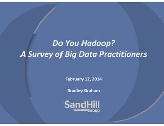 Do You Hadoop?
A Survey of Big Data Practitioners
February 12, 2014
Bradley Graham

 