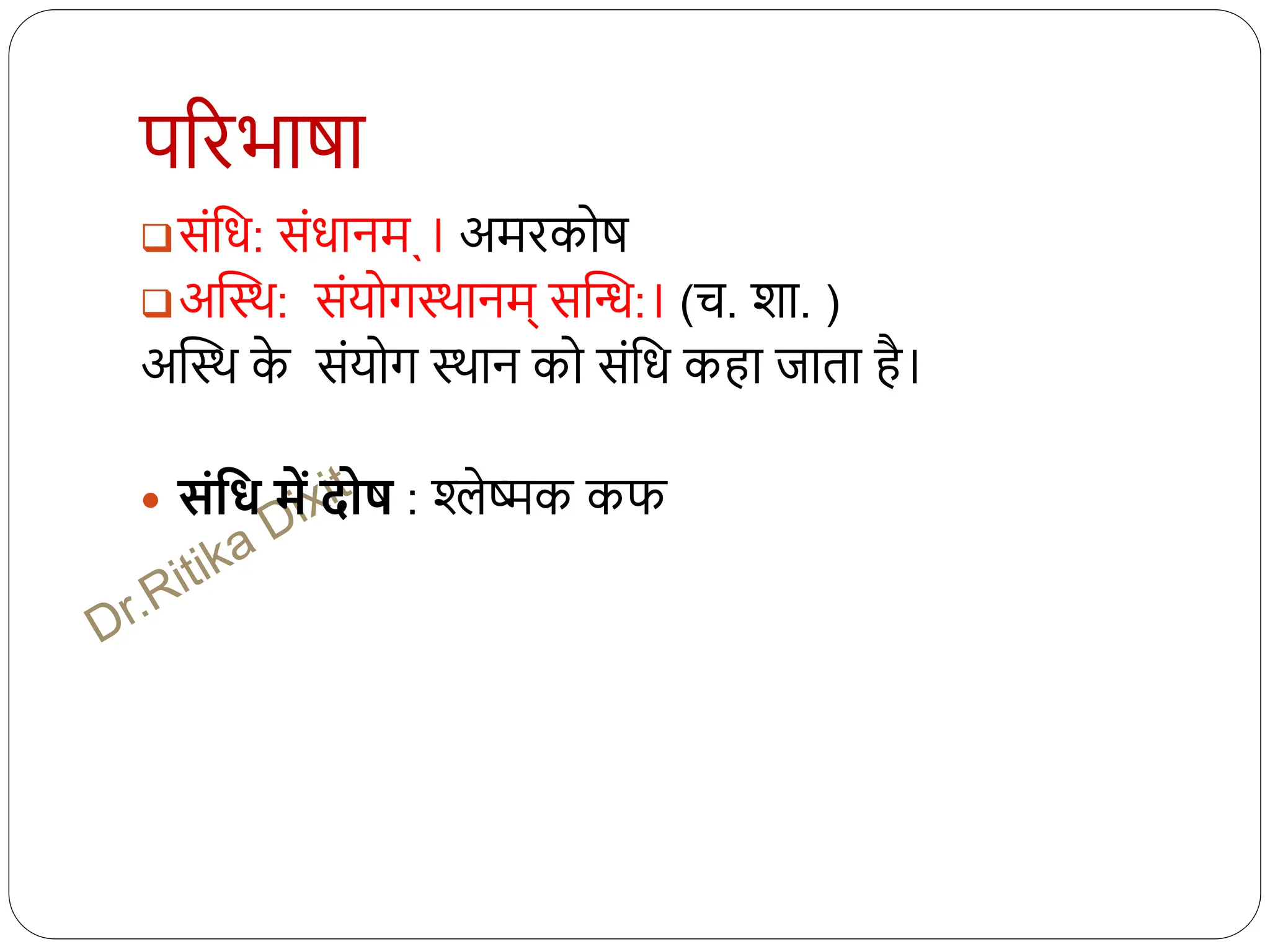परिभाषा
संधि: संिानमˎ। अमिकोष
अस्थि: संयोगथिानम् सस्ि:। (च. शा. )
अस्थि क
े संयोग थिान को संधि कहा जाता है।
 संत्तध में दोष : श्लेष्मक कफ
 
