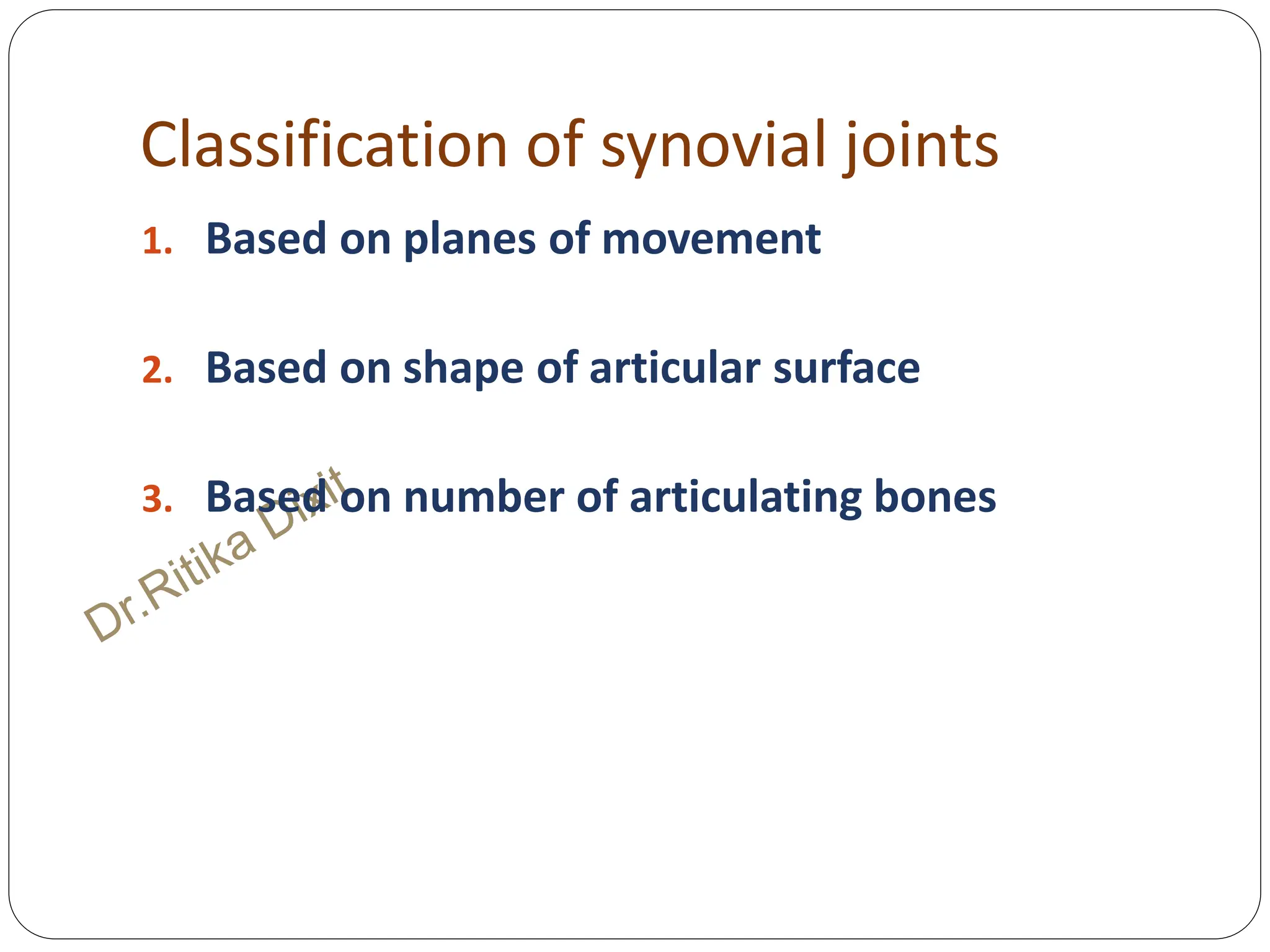 Classification of synovial joints
1. Based on planes of movement
2. Based on shape of articular surface
3. Based on number of articulating bones
 