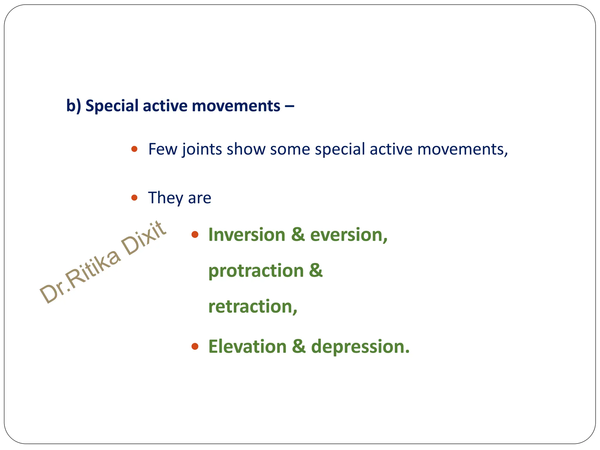 b) Special active movements –
 Few joints show some special active movements,
 They are
 Inversion & eversion,
protraction &
retraction,
 Elevation & depression.
 