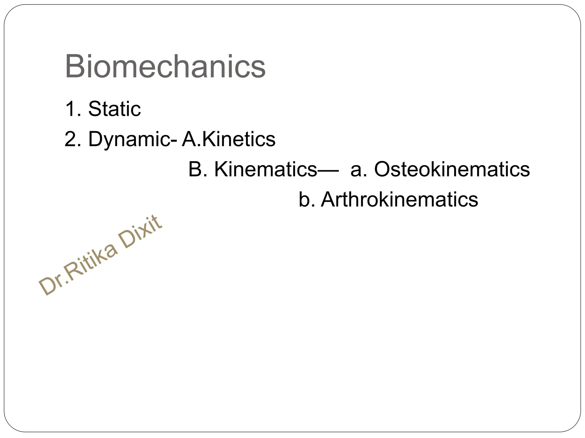 Biomechanics
1. Static
2. Dynamic- A.Kinetics
B. Kinematics— a. Osteokinematics
b. Arthrokinematics
 