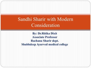 By: Dr.Ritika Dixit
Associate Professor
Rachana Sharir dept.
Shubhdeep Ayurved medical college
Sandhi Sharir with Modern
Consideration
 