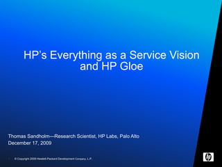 Thomas Sandholm—Research Scientist, HP Labs, Palo Alto December 17, 2009 HP’s Everything as a Service Vision and HP Gloe 