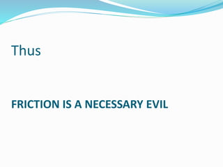 Thus 
FRICTION IS A NECESSARY EVIL 
 
