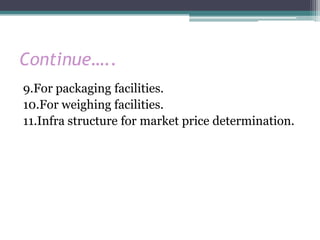 Continue…..
9.For packaging facilities.
10.For weighing facilities.
11.Infra structure for market price determination.
 